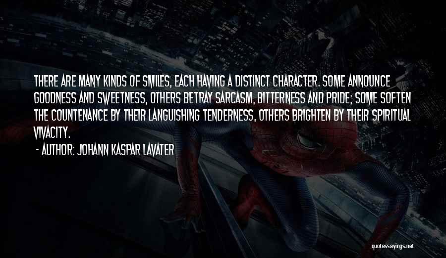 Johann Kaspar Lavater Quotes: There Are Many Kinds Of Smiles, Each Having A Distinct Character. Some Announce Goodness And Sweetness, Others Betray Sarcasm, Bitterness