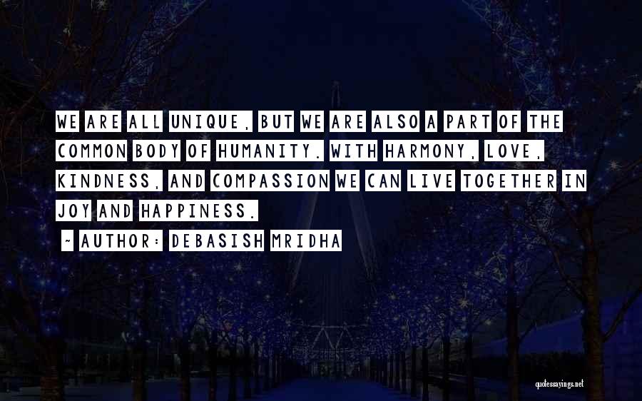 Debasish Mridha Quotes: We Are All Unique, But We Are Also A Part Of The Common Body Of Humanity. With Harmony, Love, Kindness,
