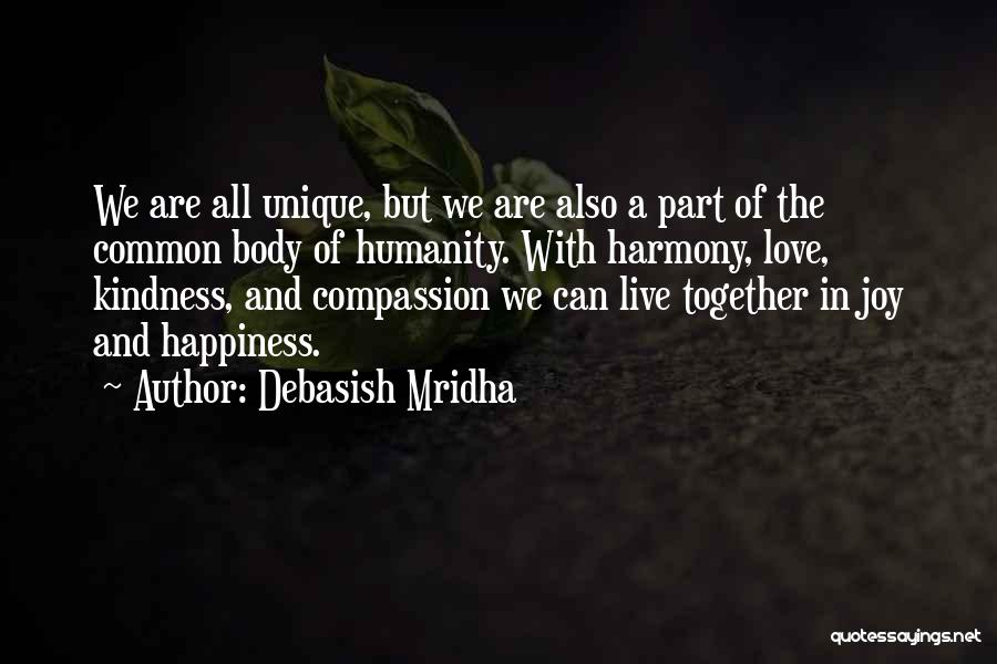 Debasish Mridha Quotes: We Are All Unique, But We Are Also A Part Of The Common Body Of Humanity. With Harmony, Love, Kindness,