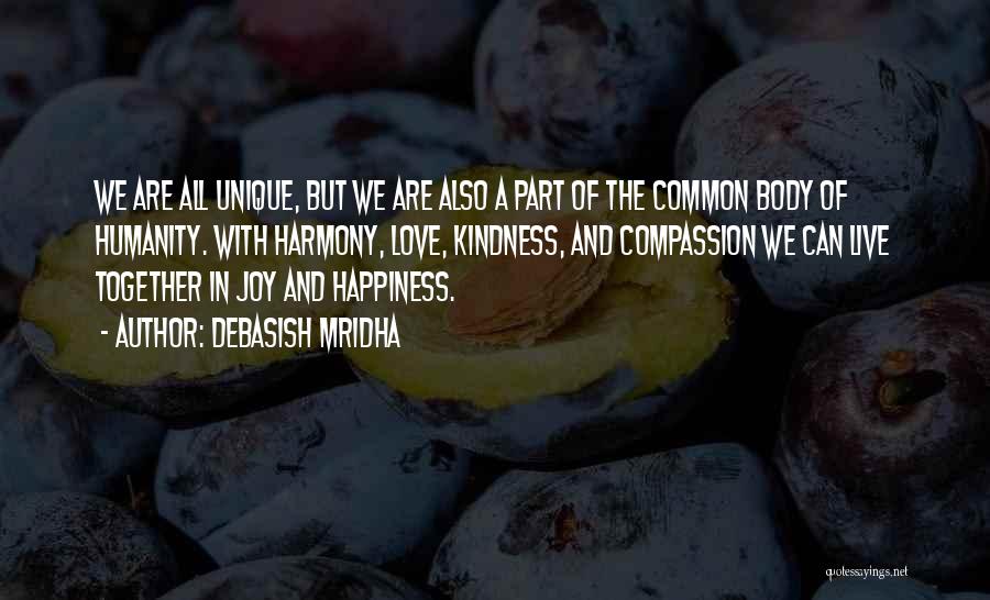 Debasish Mridha Quotes: We Are All Unique, But We Are Also A Part Of The Common Body Of Humanity. With Harmony, Love, Kindness,