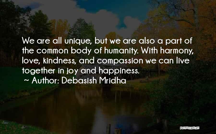 Debasish Mridha Quotes: We Are All Unique, But We Are Also A Part Of The Common Body Of Humanity. With Harmony, Love, Kindness,