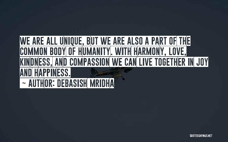 Debasish Mridha Quotes: We Are All Unique, But We Are Also A Part Of The Common Body Of Humanity. With Harmony, Love, Kindness,
