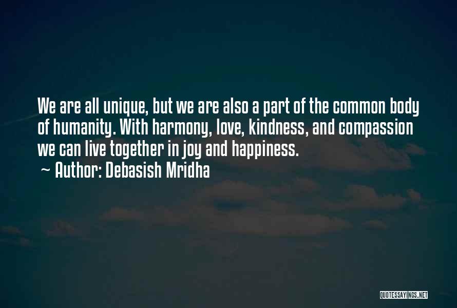Debasish Mridha Quotes: We Are All Unique, But We Are Also A Part Of The Common Body Of Humanity. With Harmony, Love, Kindness,