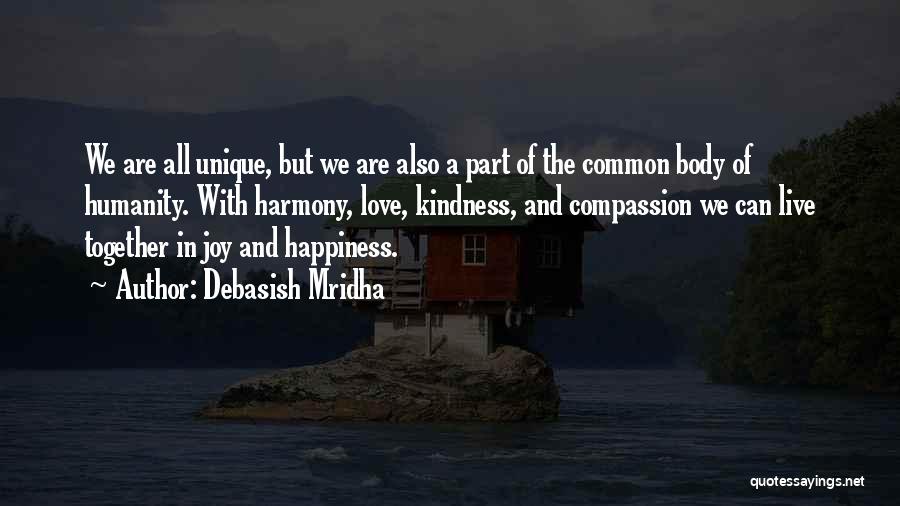 Debasish Mridha Quotes: We Are All Unique, But We Are Also A Part Of The Common Body Of Humanity. With Harmony, Love, Kindness,