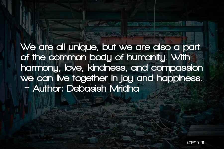 Debasish Mridha Quotes: We Are All Unique, But We Are Also A Part Of The Common Body Of Humanity. With Harmony, Love, Kindness,