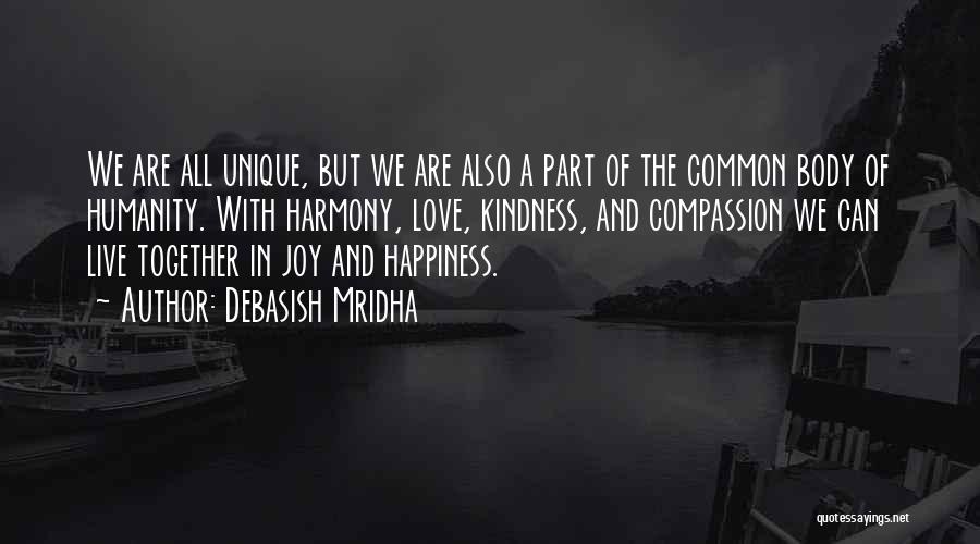 Debasish Mridha Quotes: We Are All Unique, But We Are Also A Part Of The Common Body Of Humanity. With Harmony, Love, Kindness,