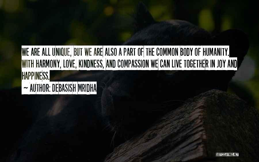 Debasish Mridha Quotes: We Are All Unique, But We Are Also A Part Of The Common Body Of Humanity. With Harmony, Love, Kindness,
