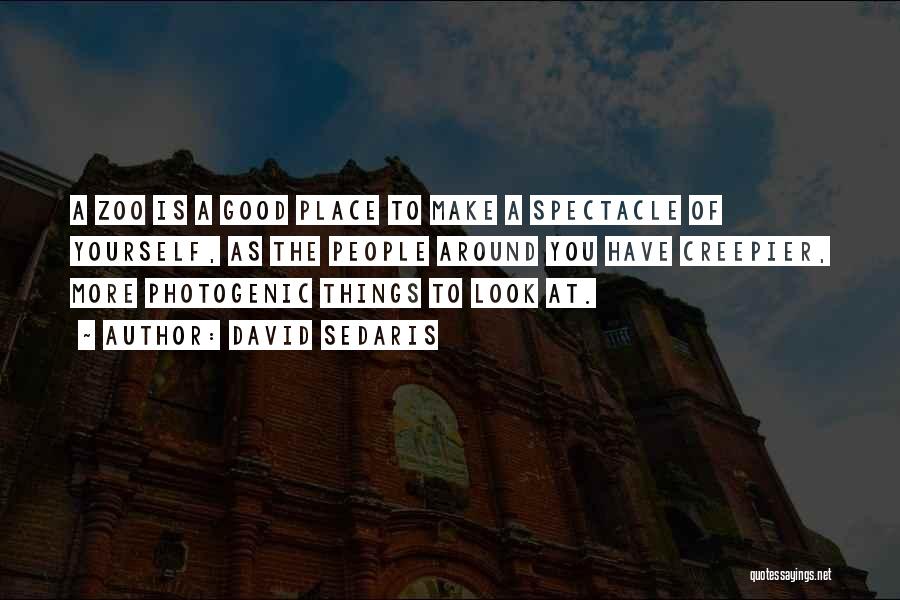 David Sedaris Quotes: A Zoo Is A Good Place To Make A Spectacle Of Yourself, As The People Around You Have Creepier, More