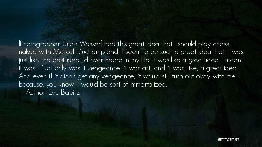 Eve Babitz Quotes: [photographer Julian Wasser] Had This Great Idea That I Should Play Chess Naked With Marcel Duchamp And It Seem To