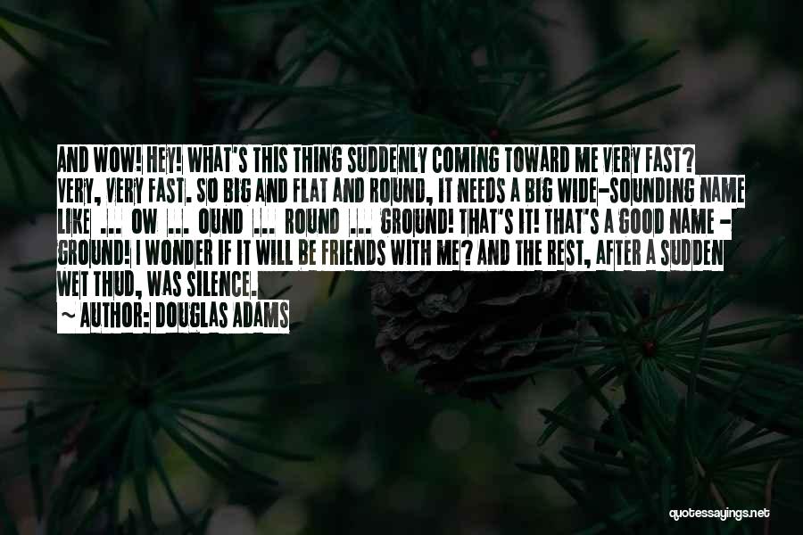 Douglas Adams Quotes: And Wow! Hey! What's This Thing Suddenly Coming Toward Me Very Fast? Very, Very Fast. So Big And Flat And