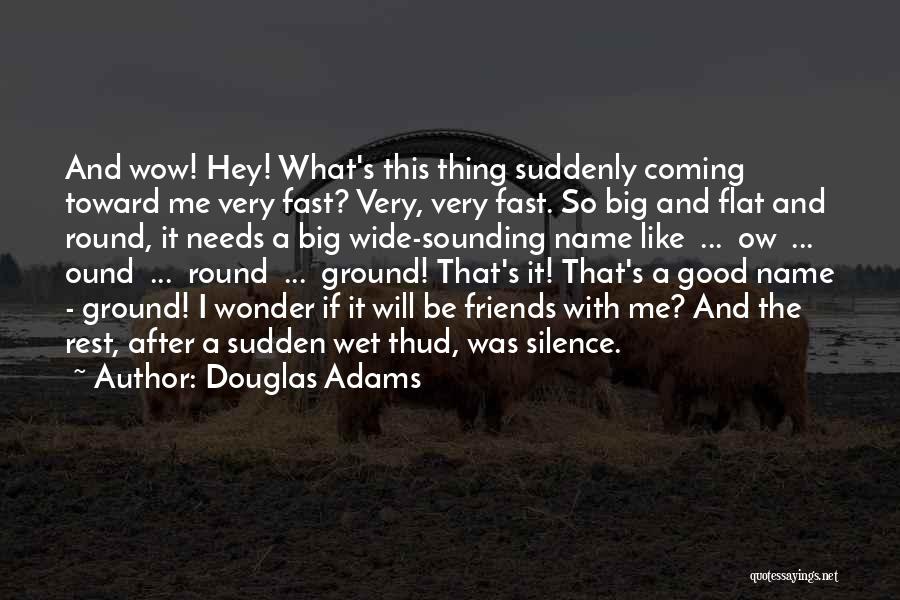 Douglas Adams Quotes: And Wow! Hey! What's This Thing Suddenly Coming Toward Me Very Fast? Very, Very Fast. So Big And Flat And