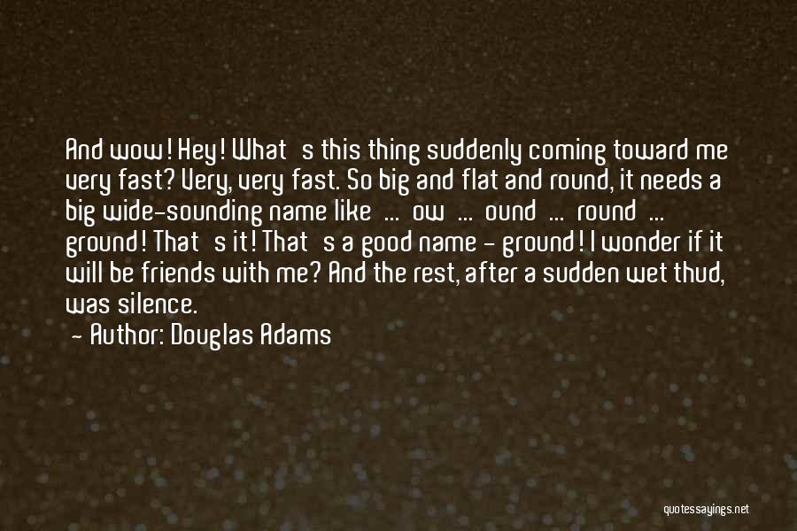 Douglas Adams Quotes: And Wow! Hey! What's This Thing Suddenly Coming Toward Me Very Fast? Very, Very Fast. So Big And Flat And