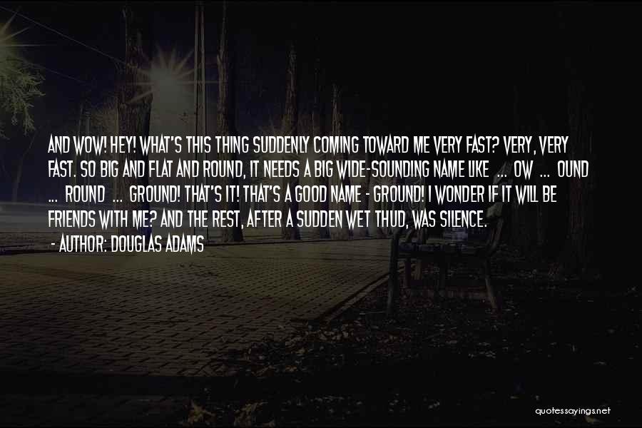 Douglas Adams Quotes: And Wow! Hey! What's This Thing Suddenly Coming Toward Me Very Fast? Very, Very Fast. So Big And Flat And