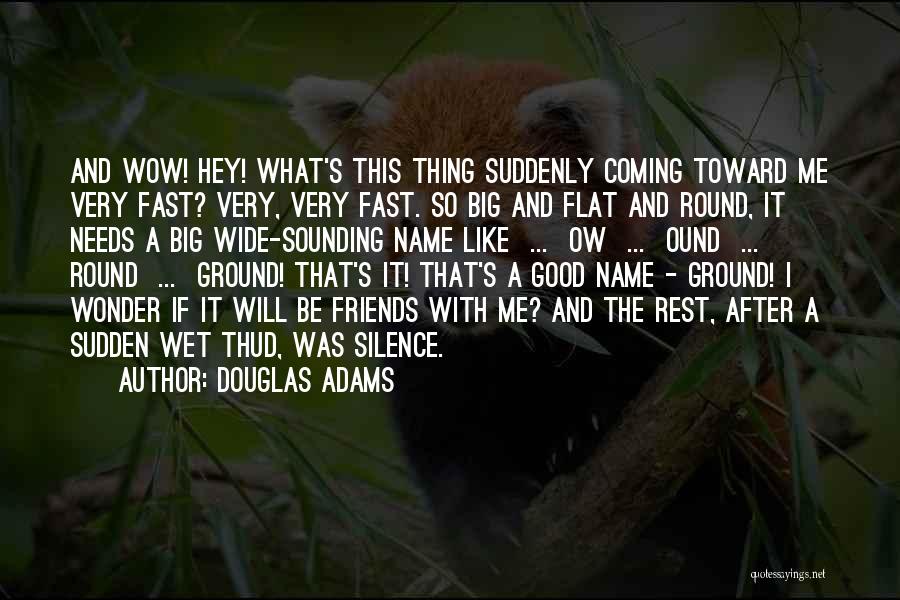 Douglas Adams Quotes: And Wow! Hey! What's This Thing Suddenly Coming Toward Me Very Fast? Very, Very Fast. So Big And Flat And