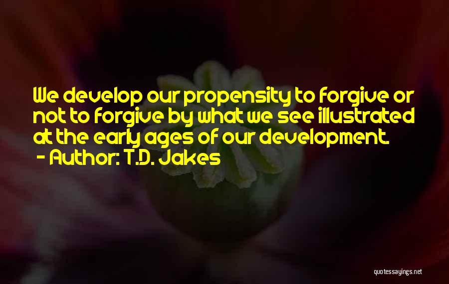 T.D. Jakes Quotes: We Develop Our Propensity To Forgive Or Not To Forgive By What We See Illustrated At The Early Ages Of