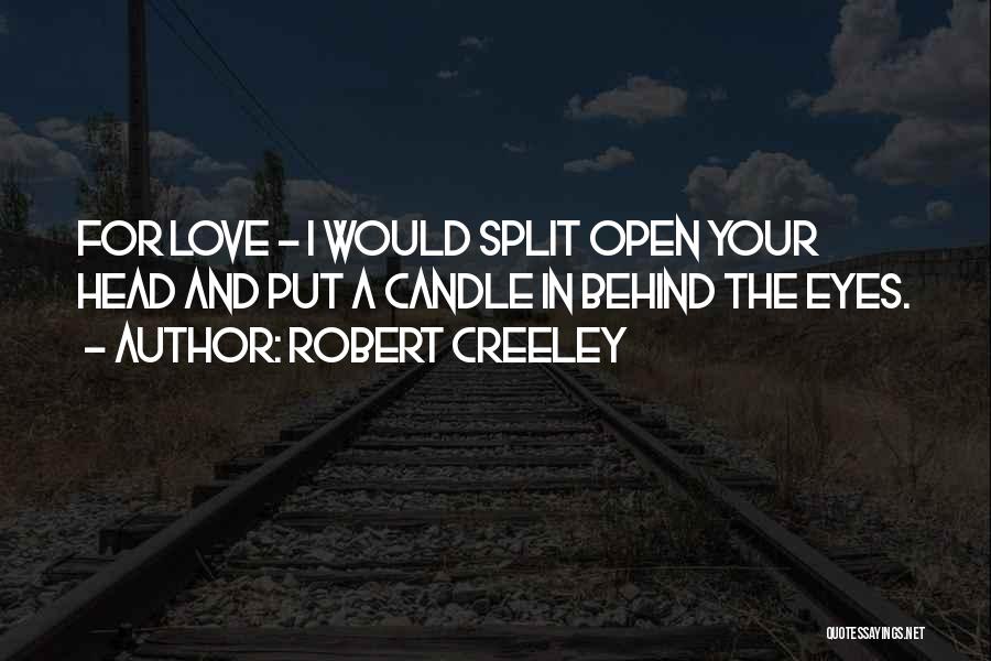 Robert Creeley Quotes: For Love - I Would Split Open Your Head And Put A Candle In Behind The Eyes.