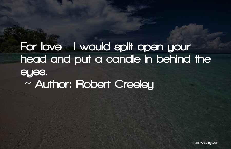 Robert Creeley Quotes: For Love - I Would Split Open Your Head And Put A Candle In Behind The Eyes.