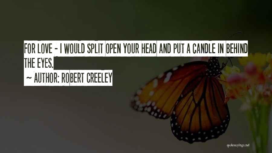 Robert Creeley Quotes: For Love - I Would Split Open Your Head And Put A Candle In Behind The Eyes.