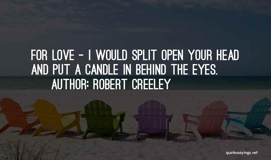 Robert Creeley Quotes: For Love - I Would Split Open Your Head And Put A Candle In Behind The Eyes.