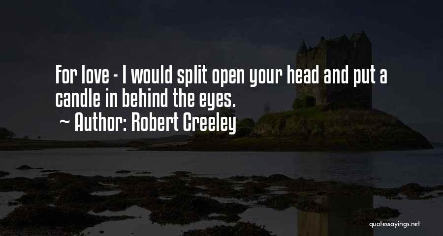 Robert Creeley Quotes: For Love - I Would Split Open Your Head And Put A Candle In Behind The Eyes.