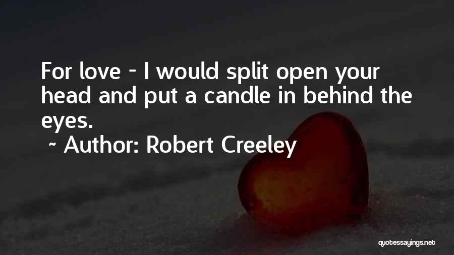 Robert Creeley Quotes: For Love - I Would Split Open Your Head And Put A Candle In Behind The Eyes.