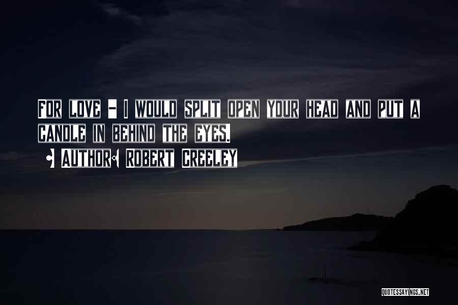 Robert Creeley Quotes: For Love - I Would Split Open Your Head And Put A Candle In Behind The Eyes.