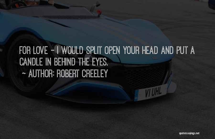 Robert Creeley Quotes: For Love - I Would Split Open Your Head And Put A Candle In Behind The Eyes.