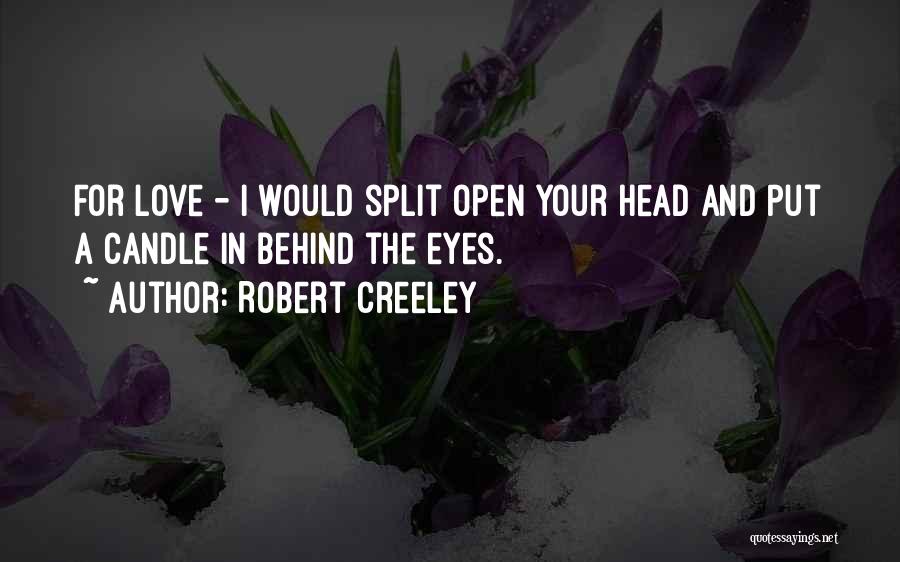Robert Creeley Quotes: For Love - I Would Split Open Your Head And Put A Candle In Behind The Eyes.