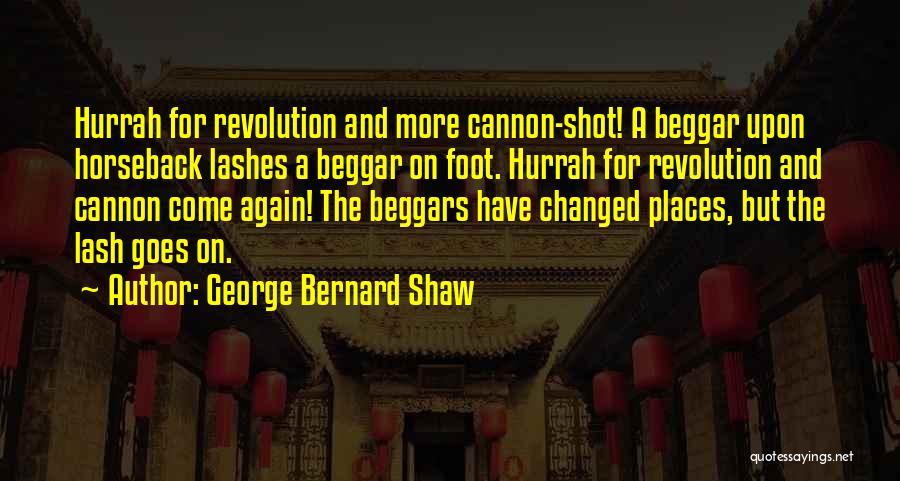 George Bernard Shaw Quotes: Hurrah For Revolution And More Cannon-shot! A Beggar Upon Horseback Lashes A Beggar On Foot. Hurrah For Revolution And Cannon