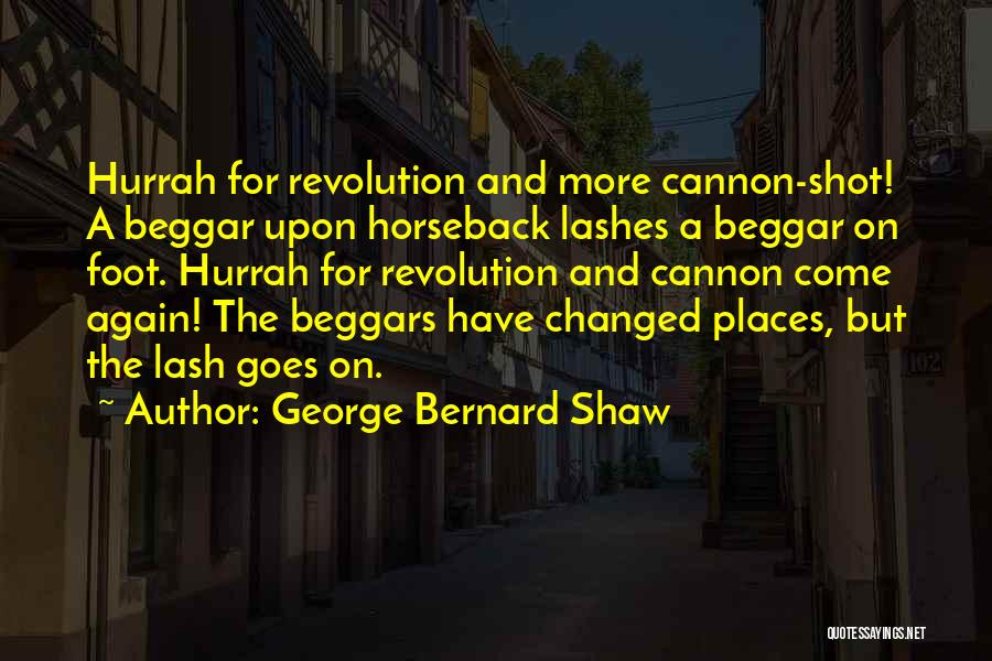 George Bernard Shaw Quotes: Hurrah For Revolution And More Cannon-shot! A Beggar Upon Horseback Lashes A Beggar On Foot. Hurrah For Revolution And Cannon