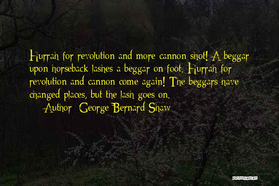 George Bernard Shaw Quotes: Hurrah For Revolution And More Cannon-shot! A Beggar Upon Horseback Lashes A Beggar On Foot. Hurrah For Revolution And Cannon