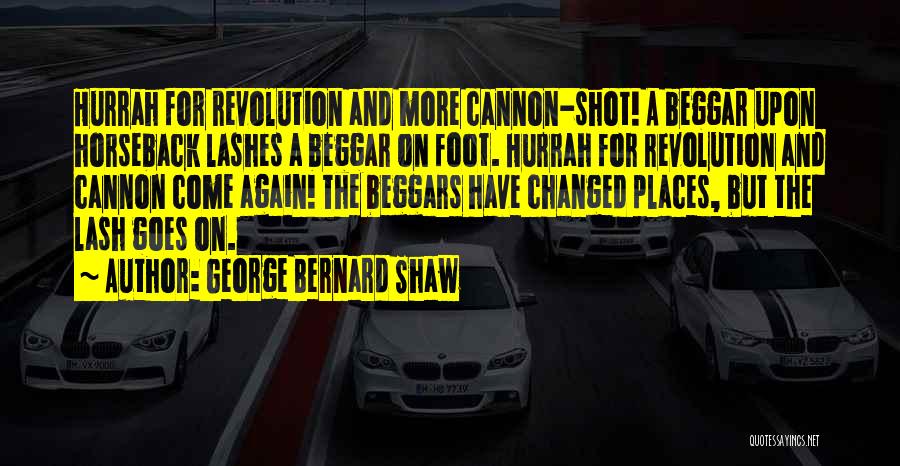 George Bernard Shaw Quotes: Hurrah For Revolution And More Cannon-shot! A Beggar Upon Horseback Lashes A Beggar On Foot. Hurrah For Revolution And Cannon