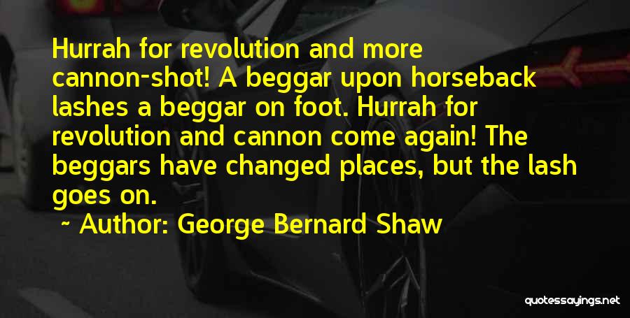 George Bernard Shaw Quotes: Hurrah For Revolution And More Cannon-shot! A Beggar Upon Horseback Lashes A Beggar On Foot. Hurrah For Revolution And Cannon