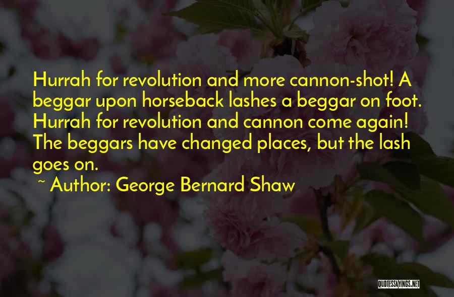 George Bernard Shaw Quotes: Hurrah For Revolution And More Cannon-shot! A Beggar Upon Horseback Lashes A Beggar On Foot. Hurrah For Revolution And Cannon