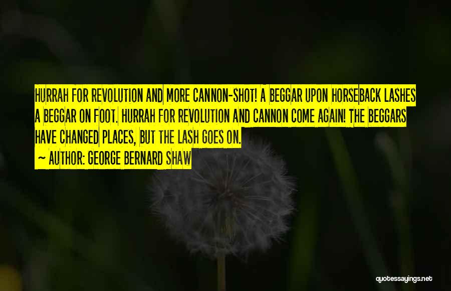 George Bernard Shaw Quotes: Hurrah For Revolution And More Cannon-shot! A Beggar Upon Horseback Lashes A Beggar On Foot. Hurrah For Revolution And Cannon