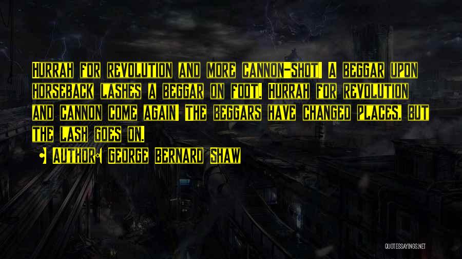 George Bernard Shaw Quotes: Hurrah For Revolution And More Cannon-shot! A Beggar Upon Horseback Lashes A Beggar On Foot. Hurrah For Revolution And Cannon