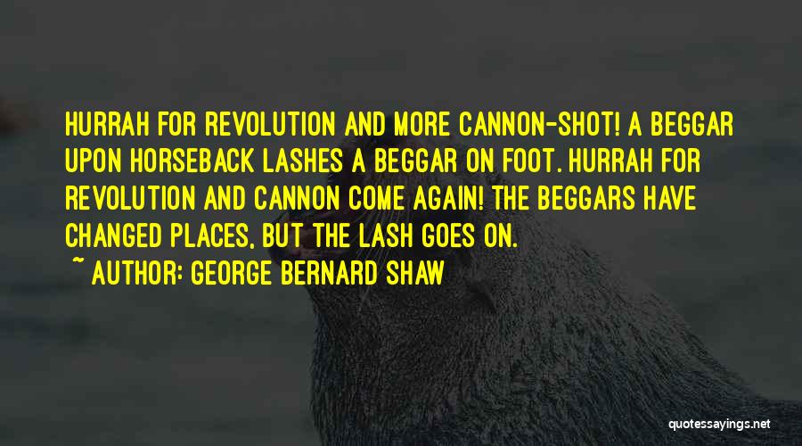 George Bernard Shaw Quotes: Hurrah For Revolution And More Cannon-shot! A Beggar Upon Horseback Lashes A Beggar On Foot. Hurrah For Revolution And Cannon