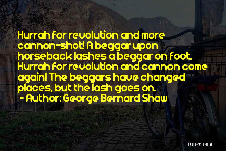 George Bernard Shaw Quotes: Hurrah For Revolution And More Cannon-shot! A Beggar Upon Horseback Lashes A Beggar On Foot. Hurrah For Revolution And Cannon