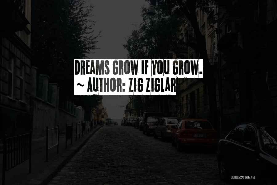 Zig Ziglar Quotes: Dreams Grow If You Grow.