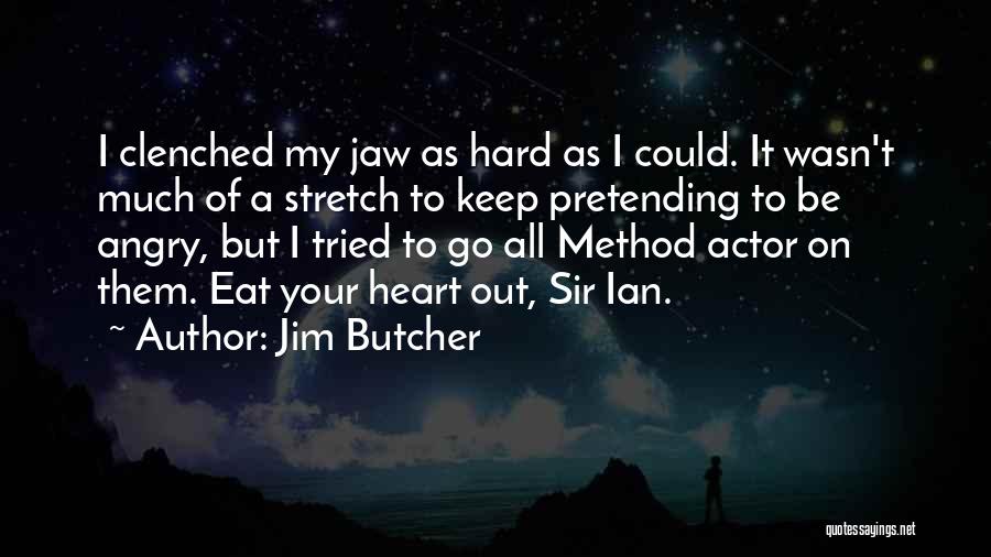 Jim Butcher Quotes: I Clenched My Jaw As Hard As I Could. It Wasn't Much Of A Stretch To Keep Pretending To Be