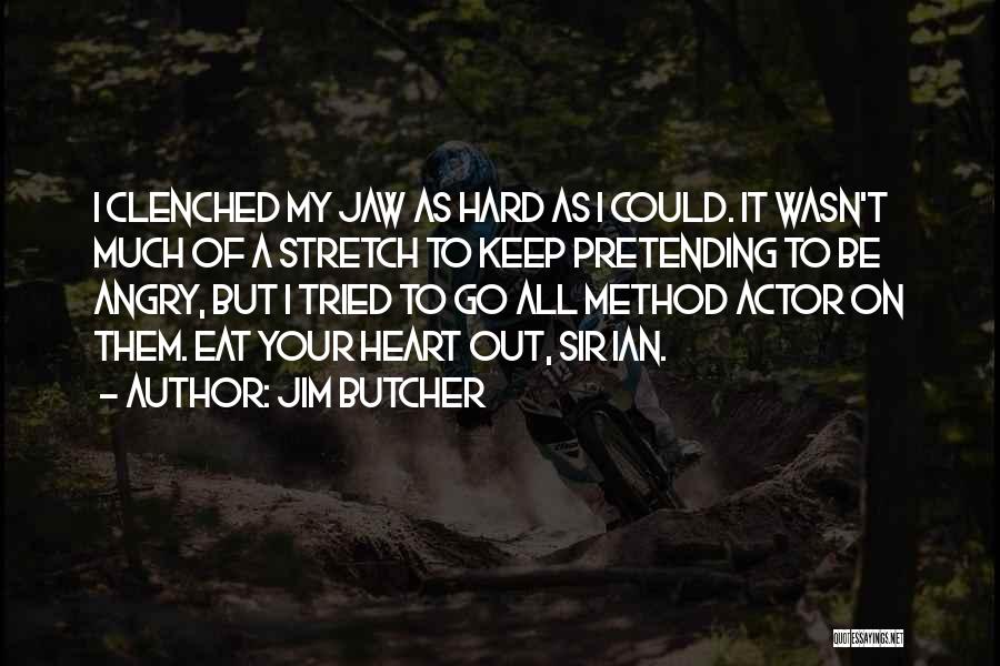 Jim Butcher Quotes: I Clenched My Jaw As Hard As I Could. It Wasn't Much Of A Stretch To Keep Pretending To Be