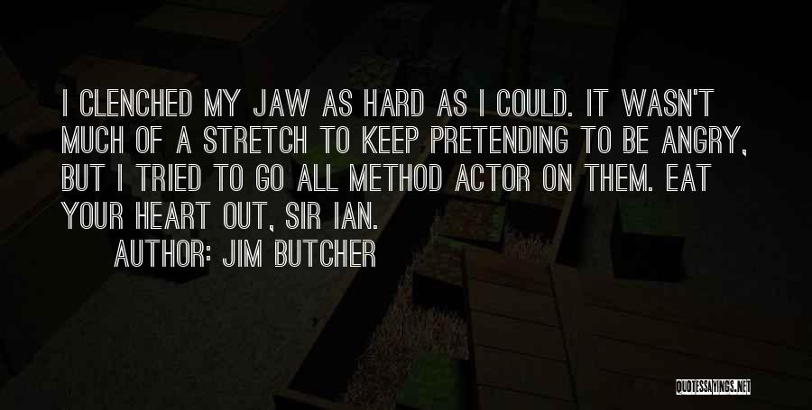 Jim Butcher Quotes: I Clenched My Jaw As Hard As I Could. It Wasn't Much Of A Stretch To Keep Pretending To Be