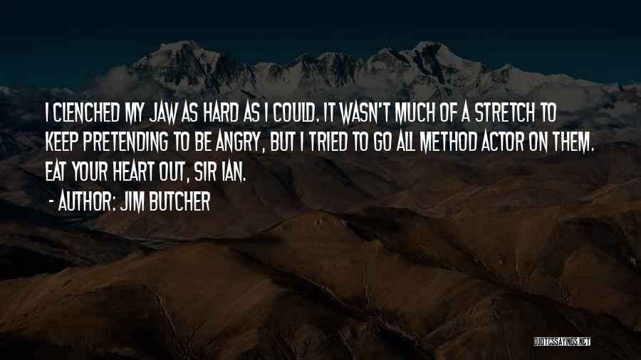 Jim Butcher Quotes: I Clenched My Jaw As Hard As I Could. It Wasn't Much Of A Stretch To Keep Pretending To Be