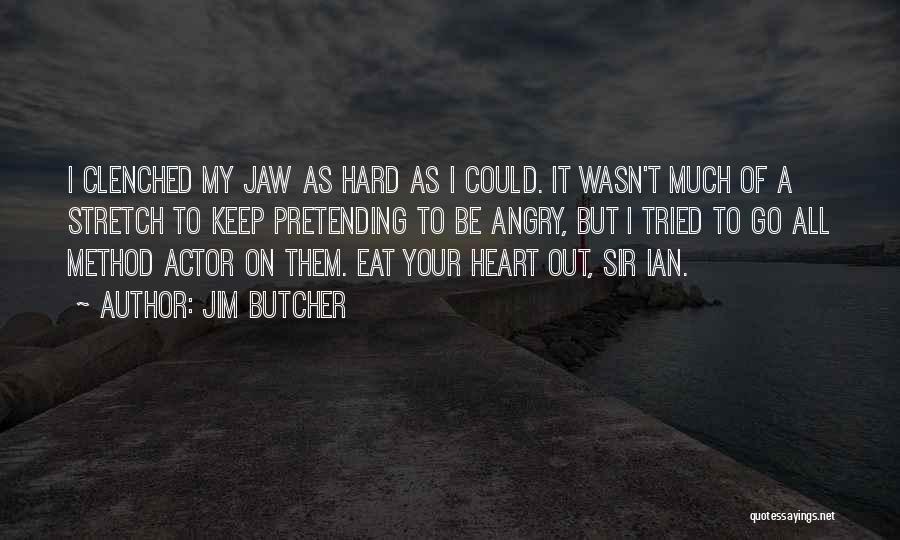 Jim Butcher Quotes: I Clenched My Jaw As Hard As I Could. It Wasn't Much Of A Stretch To Keep Pretending To Be