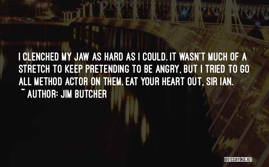 Jim Butcher Quotes: I Clenched My Jaw As Hard As I Could. It Wasn't Much Of A Stretch To Keep Pretending To Be