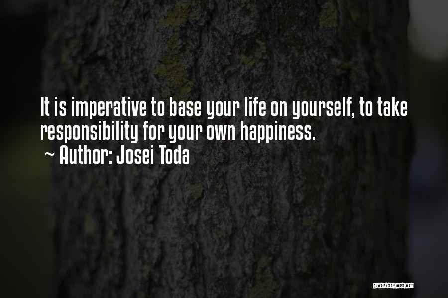 Josei Toda Quotes: It Is Imperative To Base Your Life On Yourself, To Take Responsibility For Your Own Happiness.