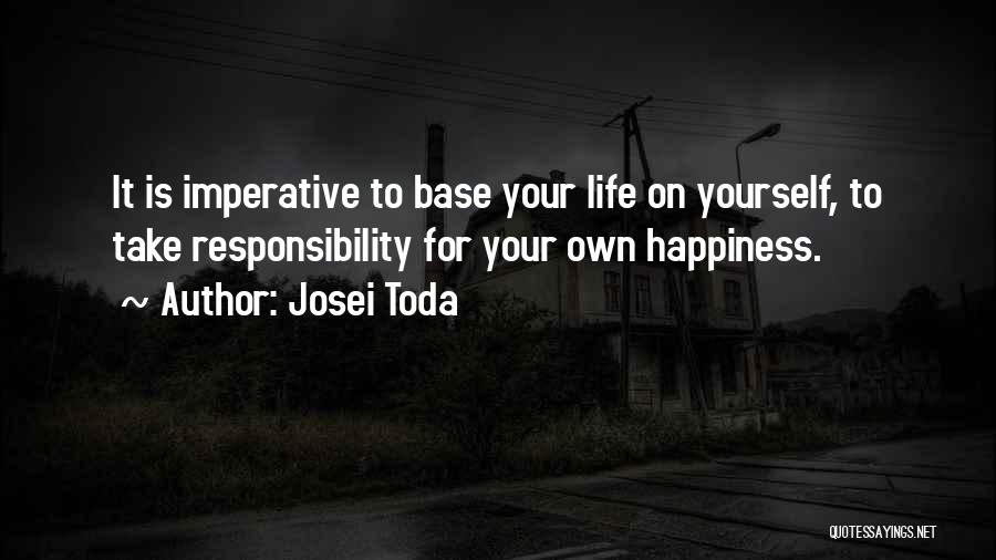 Josei Toda Quotes: It Is Imperative To Base Your Life On Yourself, To Take Responsibility For Your Own Happiness.