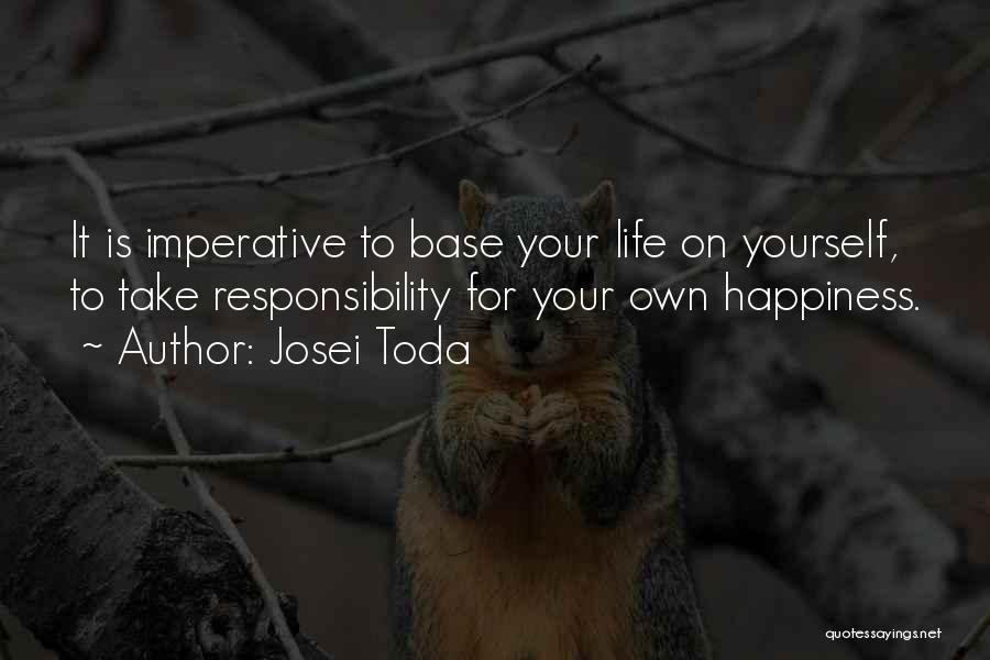 Josei Toda Quotes: It Is Imperative To Base Your Life On Yourself, To Take Responsibility For Your Own Happiness.