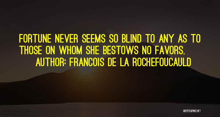 Francois De La Rochefoucauld Quotes: Fortune Never Seems So Blind To Any As To Those On Whom She Bestows No Favors.