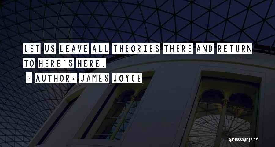 James Joyce Quotes: Let Us Leave All Theories There And Return To Here's Here.